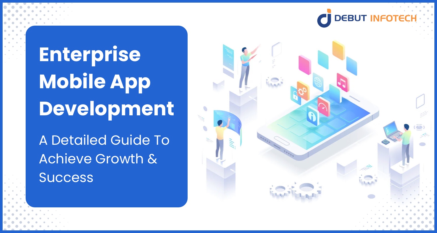 Enterprise Mobile App Development : A Detailed Guide To Achieve Growth & Success